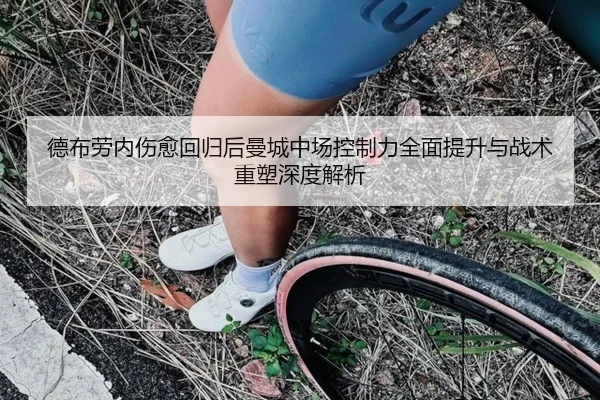 德布劳内伤愈回归后曼城中场控制力全面提升与战术重塑深度解析