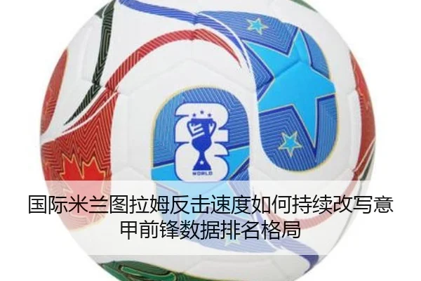 国际米兰图拉姆反击速度如何持续改写意甲前锋数据排名格局