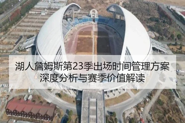 湖人詹姆斯第23季出场时间管理方案深度分析与赛季价值解读
