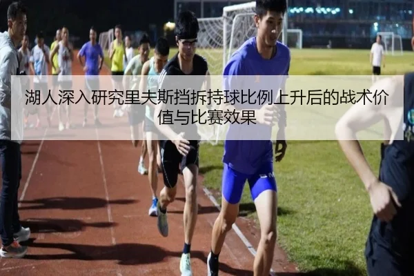湖人深入研究里夫斯挡拆持球比例上升后的战术价值与比赛效果