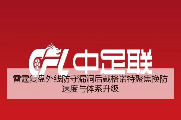 雷霆复盘外线防守漏洞后戴格诺特聚焦换防速度与体系升级